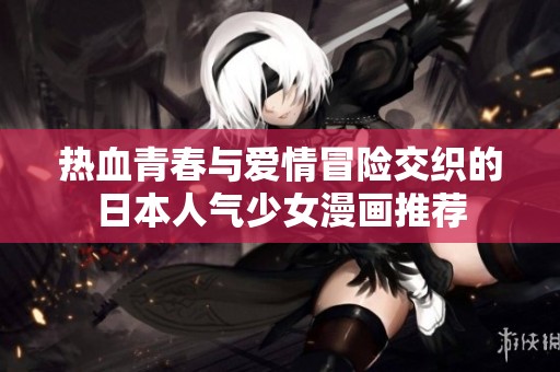 热血青春与爱情冒险交织的日本人气少女漫画推荐