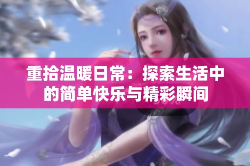 重拾温暖日常：探索生活中的简单快乐与精彩瞬间