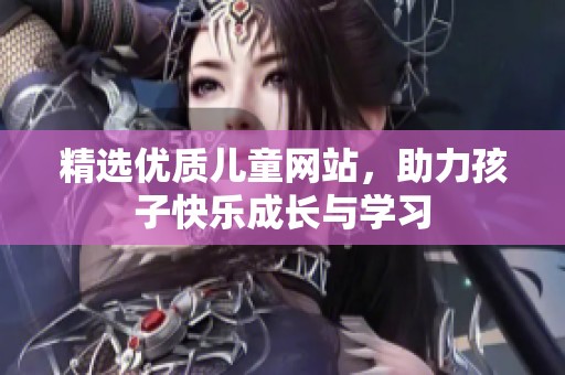 精选优质儿童网站，助力孩子快乐成长与学习