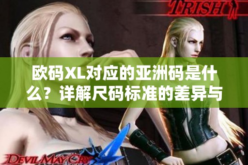 欧码XL对应的亚洲码是什么？详解尺码标准的差异与转换