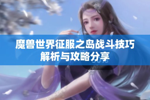 魔兽世界征服之岛战斗技巧解析与攻略分享