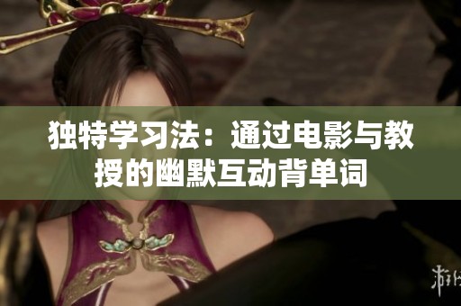 独特学习法：通过电影与教授的幽默互动背单词