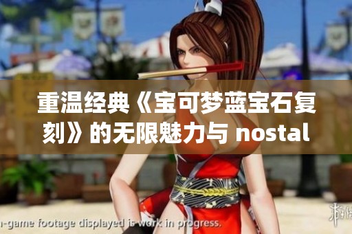 重温经典《宝可梦蓝宝石复刻》的无限魅力与 nostalgia 体验