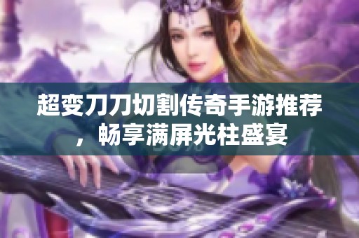 超变刀刀切割传奇手游推荐，畅享满屏光柱盛宴