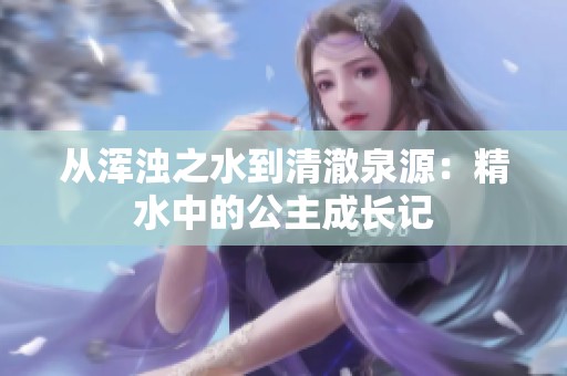 从浑浊之水到清澈泉源：精水中的公主成长记