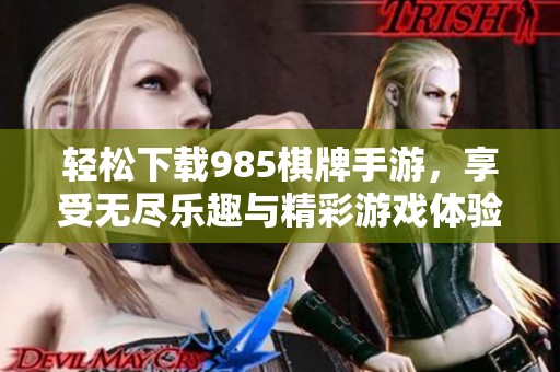 轻松下载985棋牌手游，享受无尽乐趣与精彩游戏体验