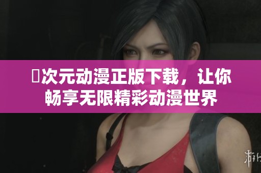 囧次元动漫正版下载，让你畅享无限精彩动漫世界