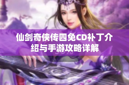 仙剑奇侠传四免CD补丁介绍与手游攻略详解