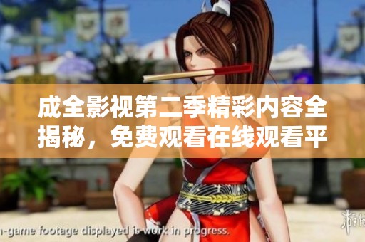 成全影视第二季精彩内容全揭秘，免费观看在线观看平台推荐