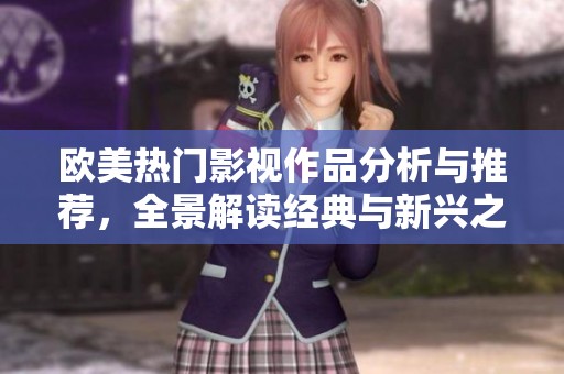 欧美热门影视作品分析与推荐，全景解读经典与新兴之作