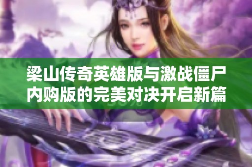梁山传奇英雄版与激战僵尸内购版的完美对决开启新篇章