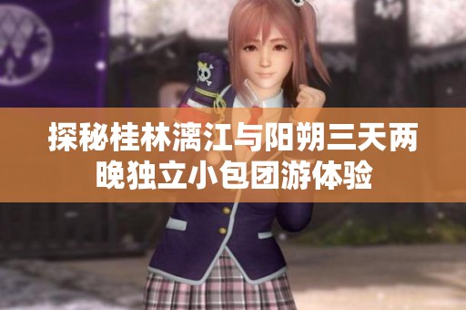 探秘桂林漓江与阳朔三天两晚独立小包团游体验
