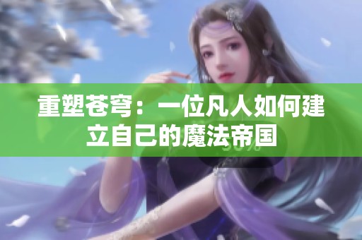 重塑苍穹：一位凡人如何建立自己的魔法帝国