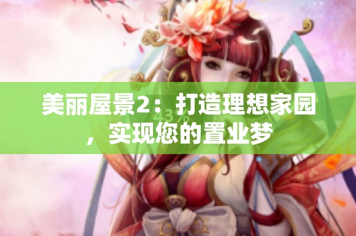 美丽屋景2：打造理想家园，实现您的置业梦