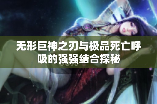 无形巨神之刃与极品死亡呼吸的强强结合探秘