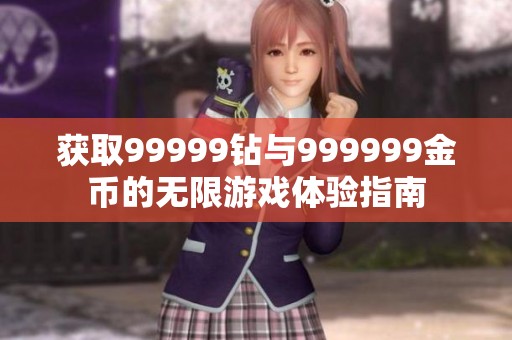 获取99999钻与999999金币的无限游戏体验指南