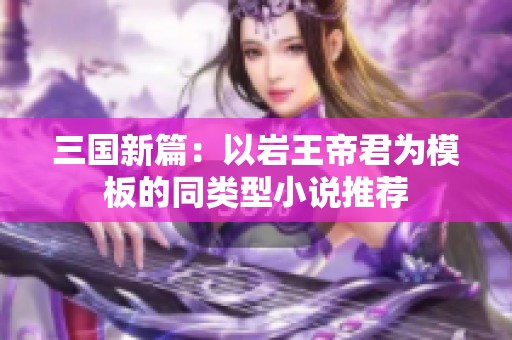 三国新篇：以岩王帝君为模板的同类型小说推荐