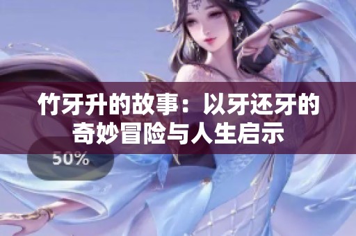 竹牙升的故事：以牙还牙的奇妙冒险与人生启示