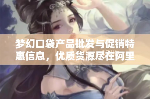 梦幻口袋产品批发与促销特惠信息，优质货源尽在阿里巴巴