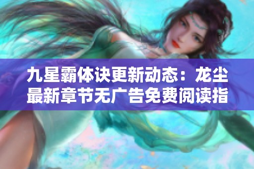 九星霸体诀更新动态：龙尘最新章节无广告免费阅读指南
