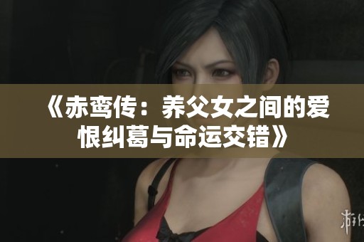 《赤鸾传：养父女之间的爱恨纠葛与命运交错》