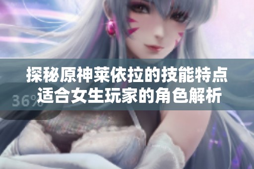 探秘原神莱依拉的技能特点 适合女生玩家的角色解析