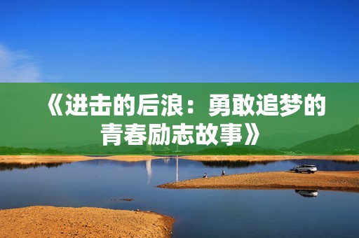 《进击的后浪：勇敢追梦的青春励志故事》