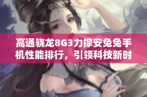高通骁龙8G3力撑安兔兔手机性能排行，引领科技新时代