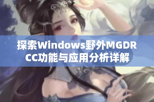 探索Windows野外MGDRCC功能与应用分析详解