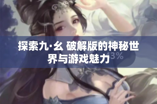 探索九·幺 破解版的神秘世界与游戏魅力