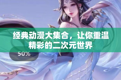 经典动漫大集合，让你重温精彩的二次元世界