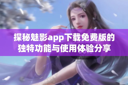 探秘魅影app下载免费版的独特功能与使用体验分享