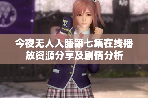 今夜无人入睡第七集在线播放资源分享及剧情分析