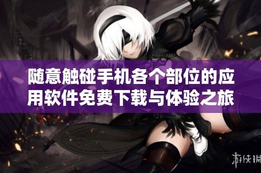 随意触碰手机各个部位的应用软件免费下载与体验之旅