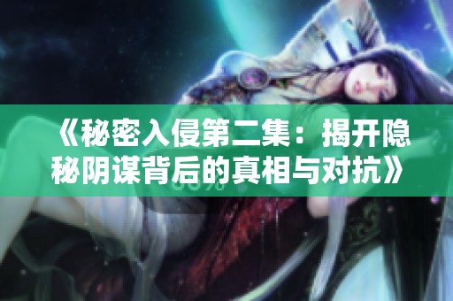 《秘密入侵第二集：揭开隐秘阴谋背后的真相与对抗》