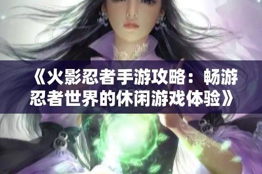 《火影忍者手游攻略：畅游忍者世界的休闲游戏体验》