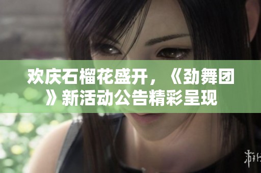 欢庆石榴花盛开，《劲舞团》新活动公告精彩呈现
