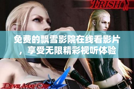 免费的飘雪影院在线看影片，享受无限精彩视听体验