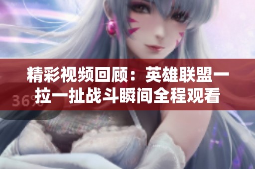 精彩视频回顾：英雄联盟一拉一扯战斗瞬间全程观看