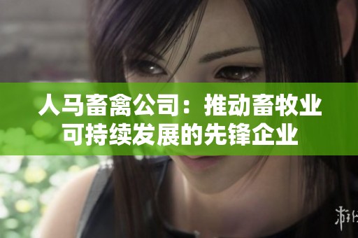 人马畜禽公司：推动畜牧业可持续发展的先锋企业