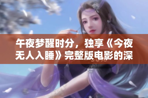 午夜梦醒时分，独享《今夜无人入睡》完整版电影的深刻体验