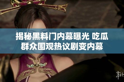 揭秘黑料门内幕曝光 吃瓜群众围观热议剧变内幕