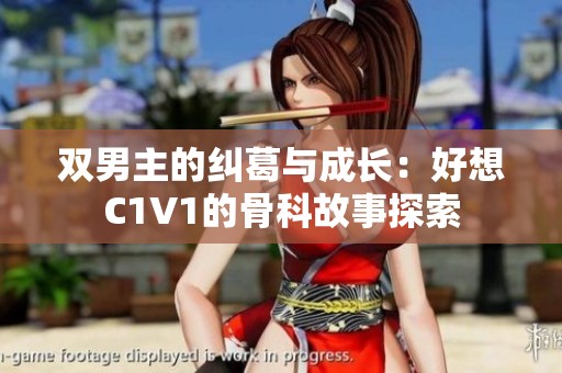 双男主的纠葛与成长：好想C1V1的骨科故事探索