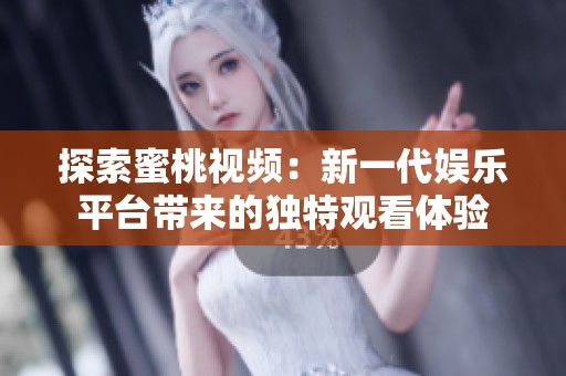 探索蜜桃视频：新一代娱乐平台带来的独特观看体验