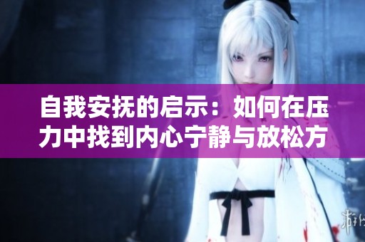 自我安抚的启示：如何在压力中找到内心宁静与放松方式