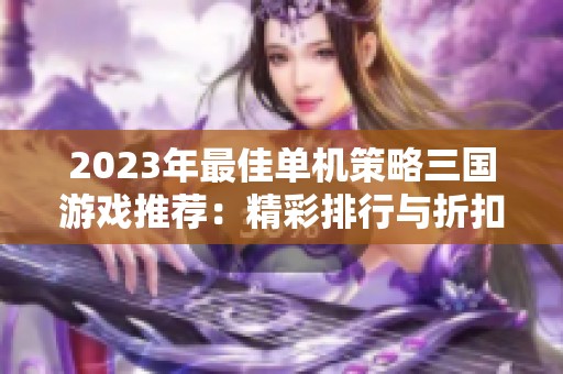 2023年最佳单机策略三国游戏推荐：精彩排行与折扣信息分享