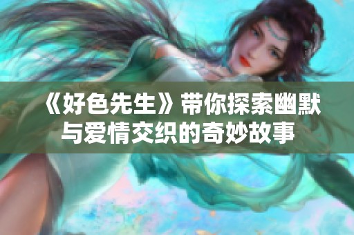 《好色先生》带你探索幽默与爱情交织的奇妙故事