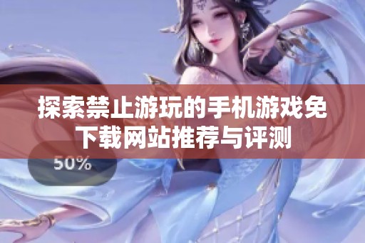 探索禁止游玩的手机游戏免下载网站推荐与评测