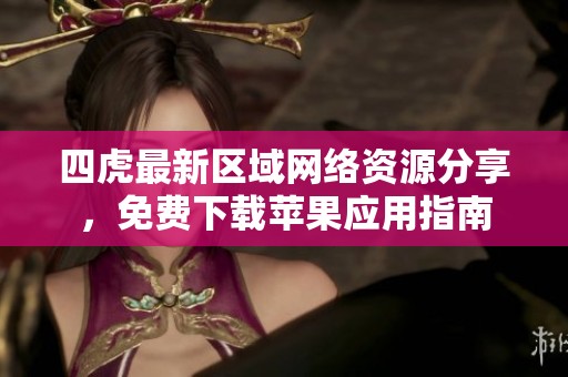 四虎最新区域网络资源分享，免费下载苹果应用指南