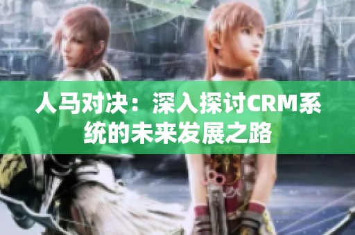 人马对决：深入探讨CRM系统的未来发展之路
